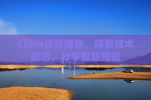 CSDN优秀博客，探索技术前沿，分享智慧经验